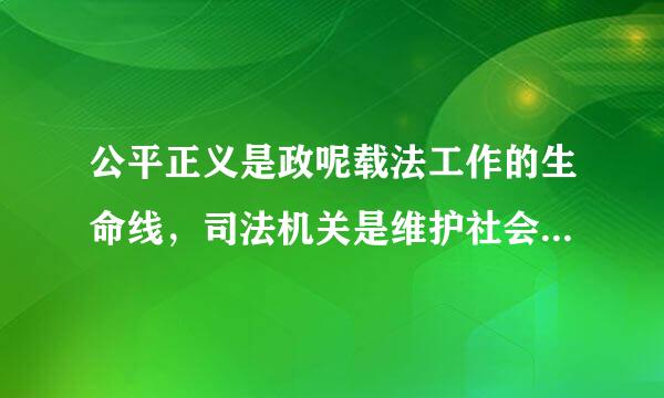 公平正义是政呢载法工作的生命线，司法机关是维护社会公平正义的（）。