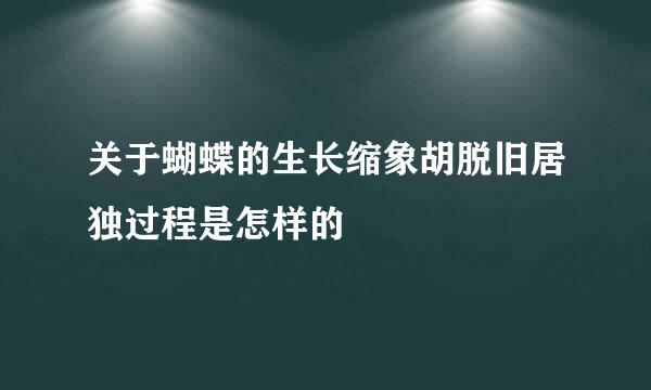 关于蝴蝶的生长缩象胡脱旧居独过程是怎样的