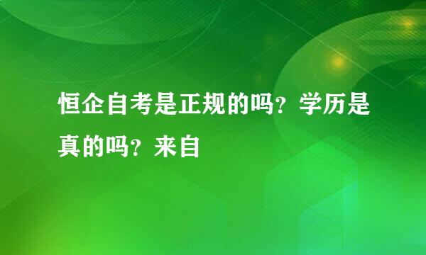 恒企自考是正规的吗？学历是真的吗？来自