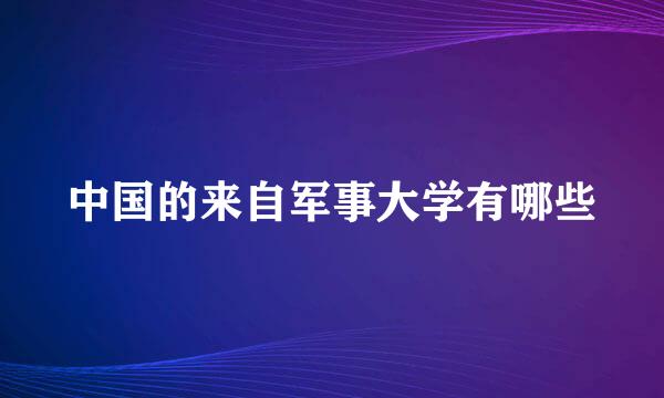 中国的来自军事大学有哪些