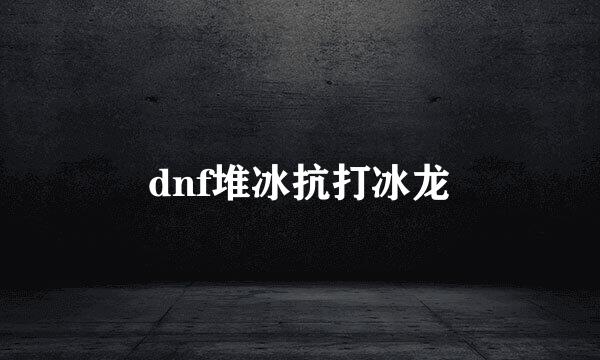 dnf堆冰抗打冰龙