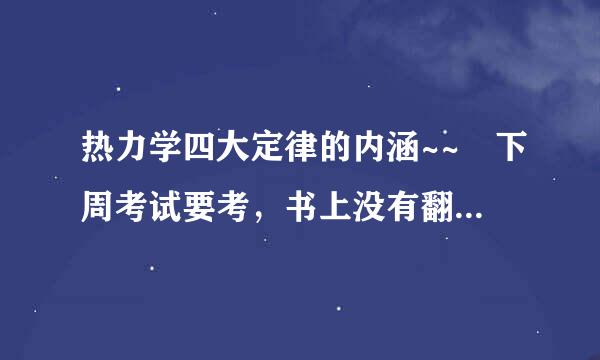 热力学四大定律的内涵~~ 下周考试要考，书上没有翻到，急急急急~~~~~~~!