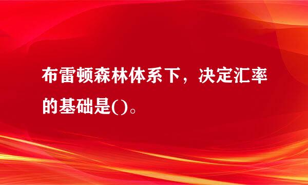 布雷顿森林体系下，决定汇率的基础是()。