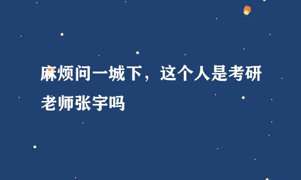 麻烦问一城下，这个人是考研老师张宇吗