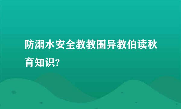 防溺水安全教教围异教伯读秋育知识?