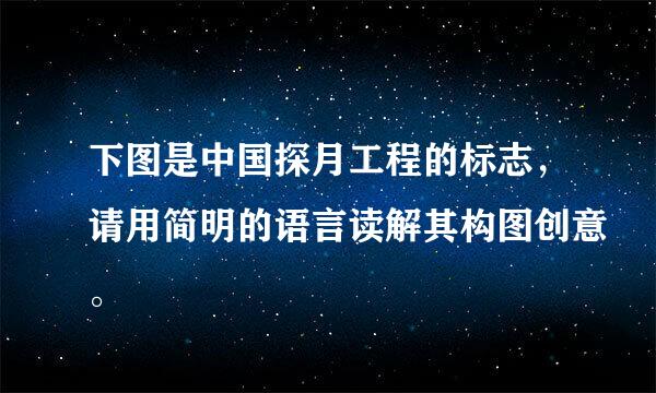 下图是中国探月工程的标志，请用简明的语言读解其构图创意。