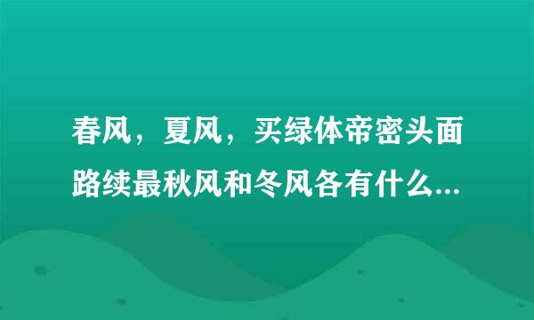 春风，夏风，买绿体帝密头面路续最秋风和冬风各有什么特点？来自