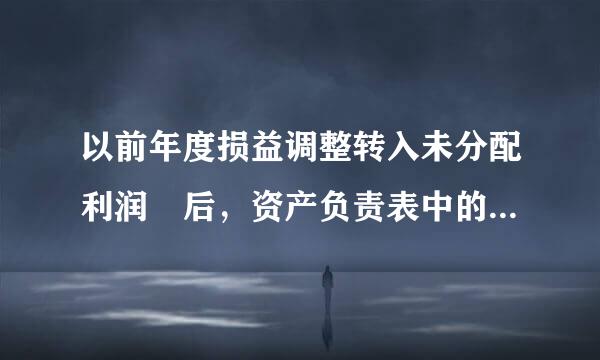 以前年度损益调整转入未分配利润 后，资产负责表中的未分配利润期末数不等于期初数+利润表中净利润，