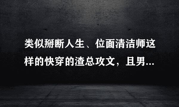 类似掰断人生、位面清洁师这样的快穿的渣总攻文，且男女不忌，是个双