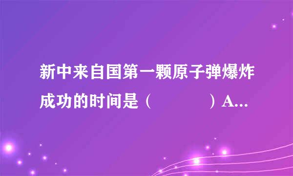 新中来自国第一颗原子弹爆炸成功的时间是（   ）A．1964年B．1966年C．1967年D．1968年