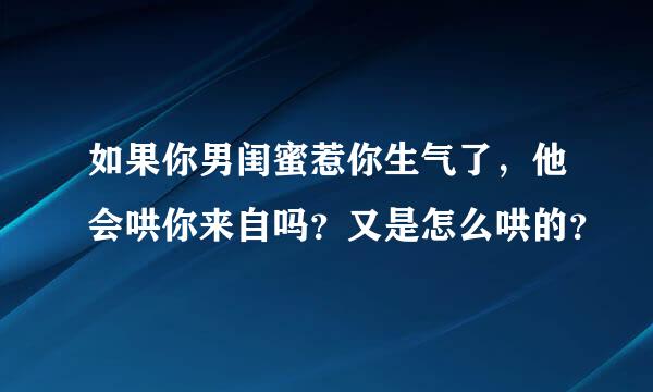 如果你男闺蜜惹你生气了，他会哄你来自吗？又是怎么哄的？