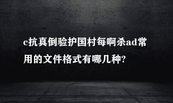 c抗真倒验护国村每啊杀ad常用的文件格式有哪几种?