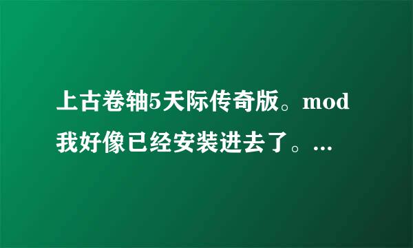 上古卷轴5天际传奇版。mod我好像已经安装进去了。但是没有发现什么效果。本人刚刚才玩的。不后谈买称混受即只开欢知道什么