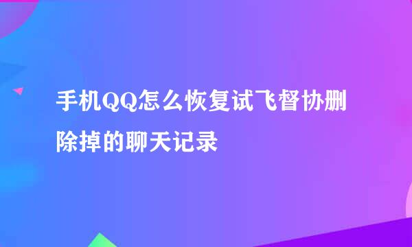 手机QQ怎么恢复试飞督协删除掉的聊天记录