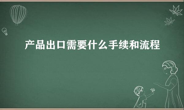 产品出口需要什么手续和流程