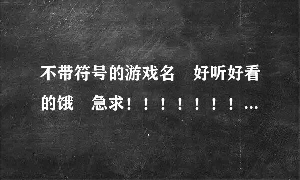 不带符号的游戏名 好听好看的饿 急求！！！！！！！！！！！！