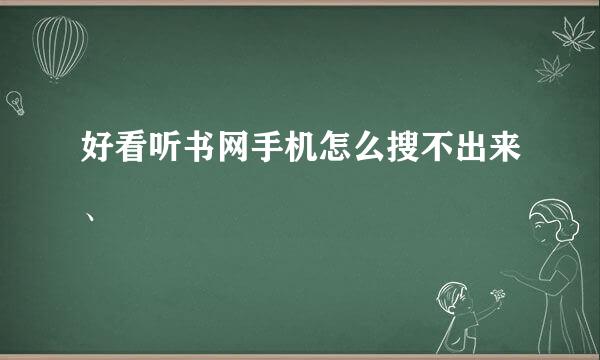 好看听书网手机怎么搜不出来、