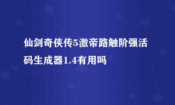 仙剑奇侠传5激帝路触阶强活码生成器1.4有用吗