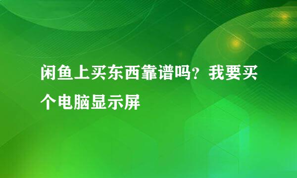 闲鱼上买东西靠谱吗？我要买个电脑显示屏