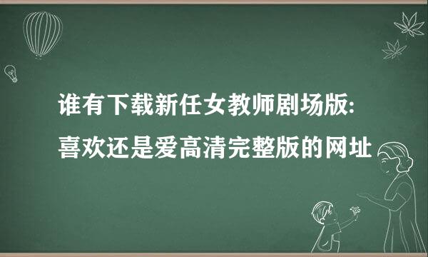 谁有下载新任女教师剧场版:喜欢还是爱高清完整版的网址