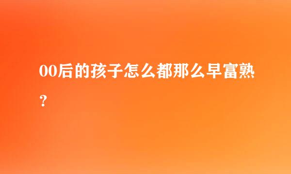 00后的孩子怎么都那么早富熟？