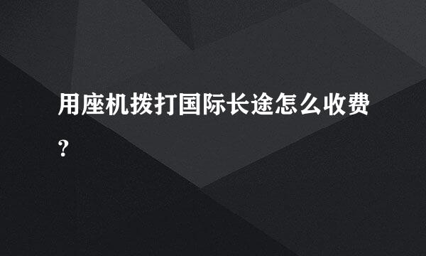 用座机拨打国际长途怎么收费？