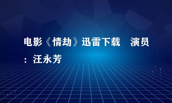 电影《情劫》迅雷下载 演员：汪永芳