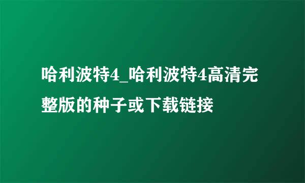 哈利波特4_哈利波特4高清完整版的种子或下载链接