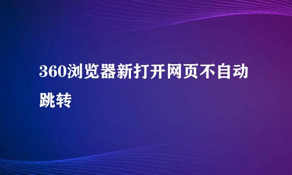 360浏览器新打开网页不自动跳转