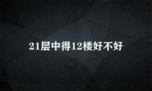 21层中得12楼好不好