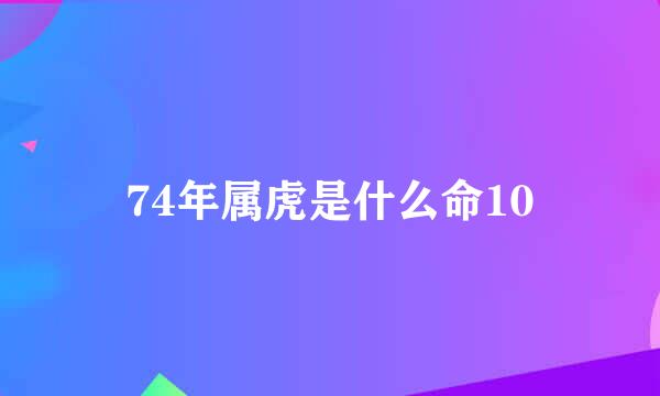 74年属虎是什么命10