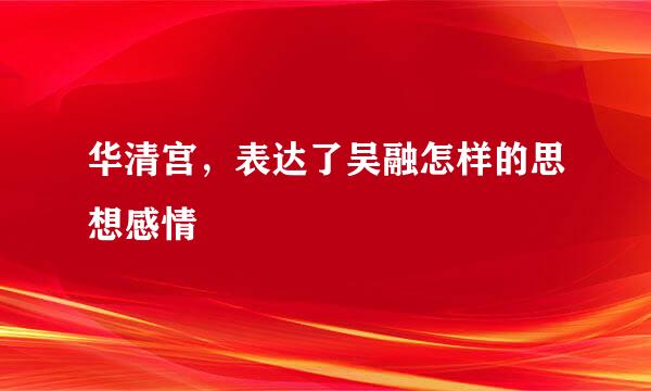 华清宫，表达了吴融怎样的思想感情