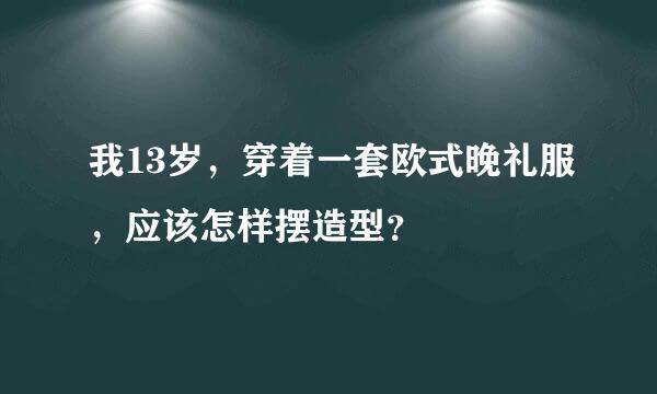 我13岁，穿着一套欧式晚礼服，应该怎样摆造型？