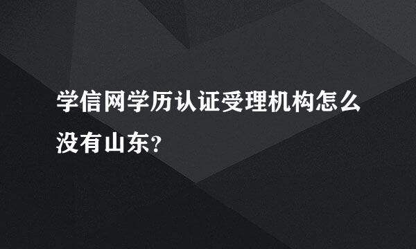 学信网学历认证受理机构怎么没有山东？