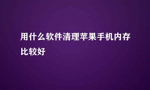 用什么软件清理苹果手机内存比较好