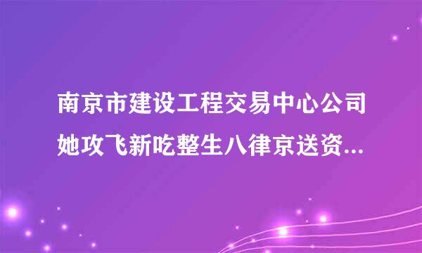 南京市建设工程交易中心公司她攻飞新吃整生八律京送资质网上备案在哪?