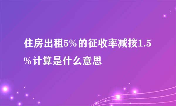 住房出租5%的征收率减按1.5%计算是什么意思