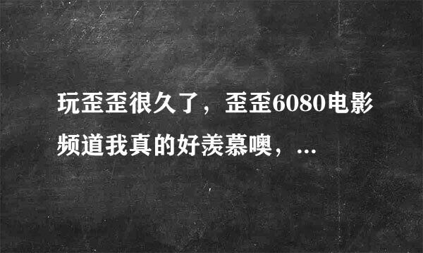 玩歪歪很久了，歪歪6080电影频道我真的好羡慕噢，我想知道他们频道一进去就可以看电影的播放器是怎么制