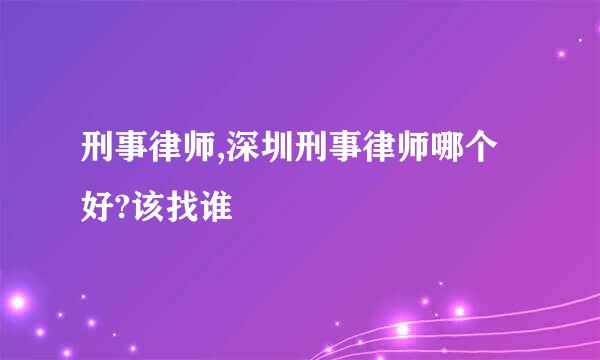 刑事律师,深圳刑事律师哪个好?该找谁