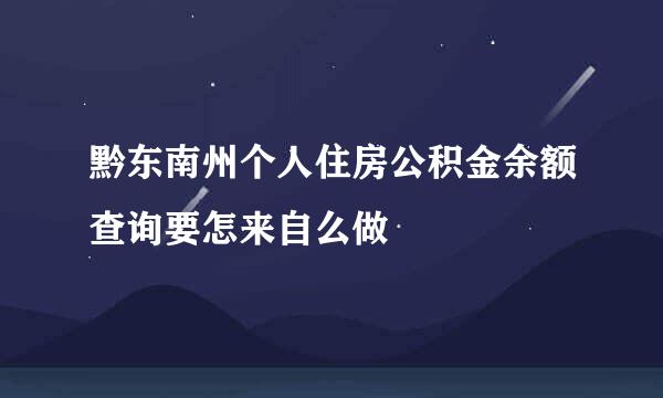 黔东南州个人住房公积金余额查询要怎来自么做