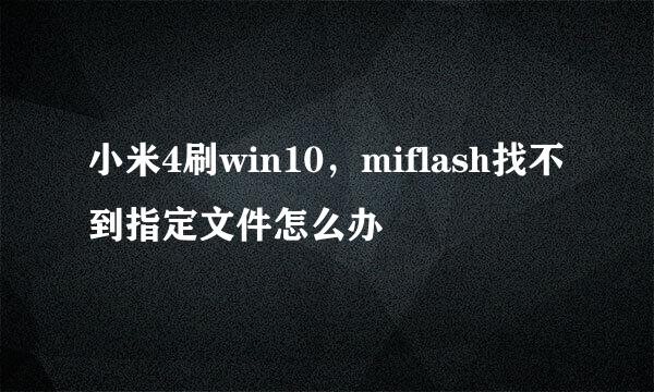 小米4刷win10，miflash找不到指定文件怎么办