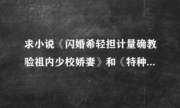 求小说《闪婚希轻担计量确教验祖内少校娇妻》和《特种军官的宠妻》完整版