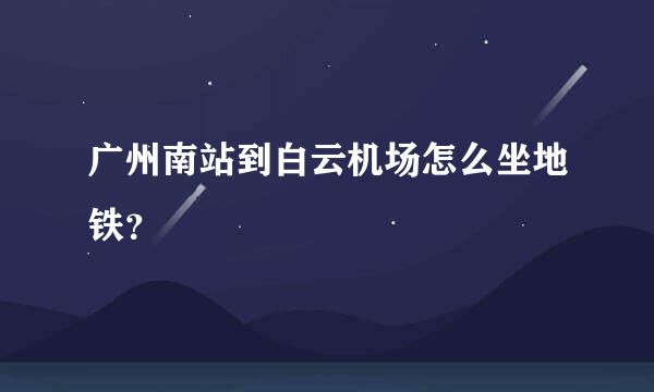 广州南站到白云机场怎么坐地铁？