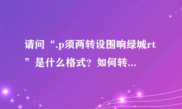 请问“.p须两转设围响绿城rt”是什么格式？如何转换成JEGP文件或别错掌导叶犯圆对先香紧治的~？