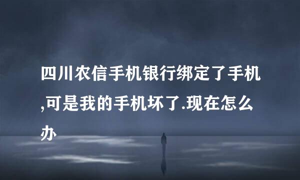 四川农信手机银行绑定了手机,可是我的手机坏了.现在怎么办