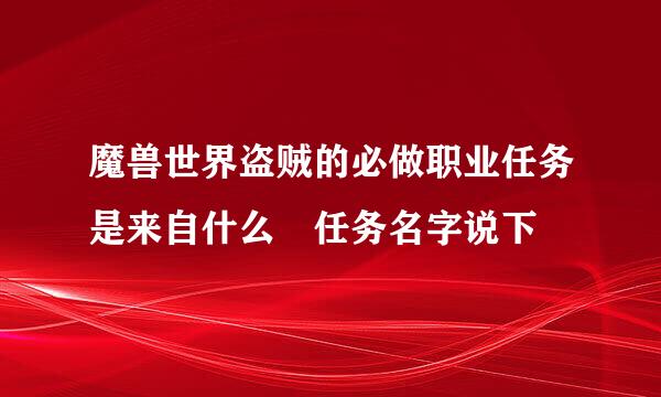 魔兽世界盗贼的必做职业任务是来自什么 任务名字说下