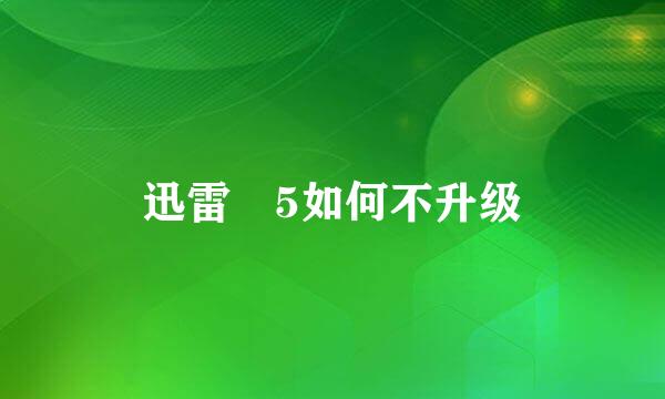 迅雷 5如何不升级