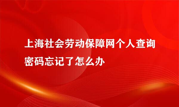 上海社会劳动保障网个人查询密码忘记了怎么办