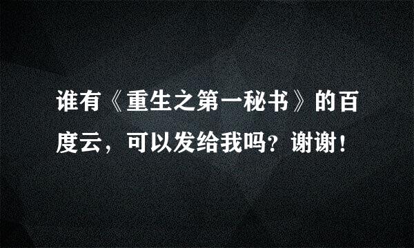 谁有《重生之第一秘书》的百度云，可以发给我吗？谢谢！