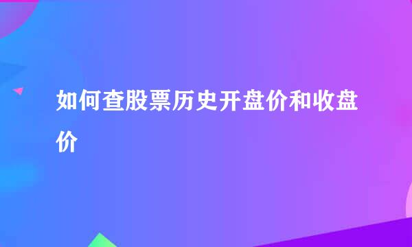 如何查股票历史开盘价和收盘价